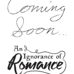 coming soon, it's An Ignorance of Romance